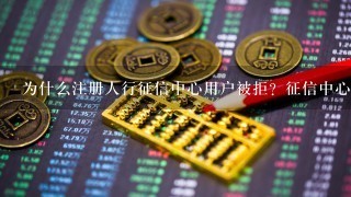 为什么注册人行征信中心用户被拒？征信中心注册不了