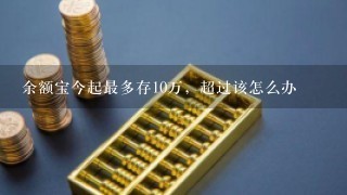 余额宝今起最多存10万，超过该怎么办