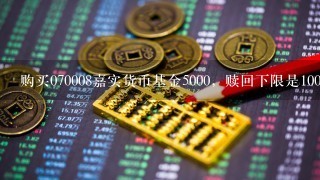 购买070008嘉实货币基金5000，赎回下限是1000，只能赎回4000，这1000要怎么才能赎回?