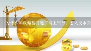 为什么邮政储蓄开通了网上银行，怎么交水费的时候还提示没开通网上缴费？