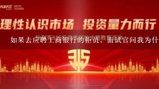 如果去应聘工商银行的柜员，面试官问我为什么选择工商银行我应该怎么回答？