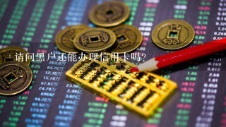 请问黑户还能办理信用卡吗？