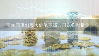 明知同事们屡次借笔不还，再次临时借笔，应该怎么办