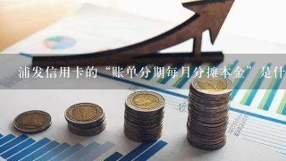 浦发信用卡的“账单分期每月分摊本金”是什么？扣的钱吗？