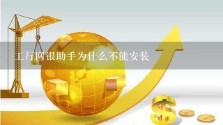 工行网银助手为什么不能安装