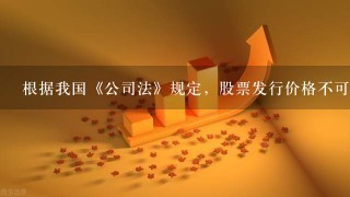 根据我国《公司法》规定，股票发行价格不可以（ ）票面金额。