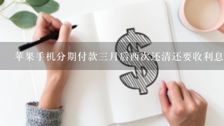 苹果手机分期付款三月后西次还清还要收利息吗?