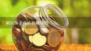 刷医保卡药店很赚钱吗