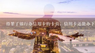 得罪了银行办信用卡的卡员，信用卡还能办下来吗？！