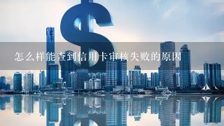 怎么样能查到信用卡审核失败的原因