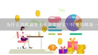 为什么用邮箱登不上去支付宝？只要用邮箱一登录支付宝？他会就会显示没有注册过？这是为什么呢难道是没有