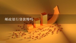 邮政银行贷款慢吗