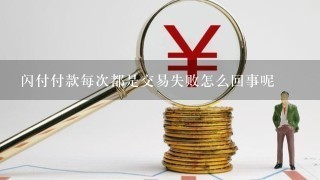 闪付付款每次都是交易失败怎么回事呢