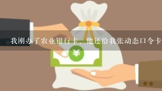 我刚办了农业银行卡、他还给我张动态口令卡；这样是