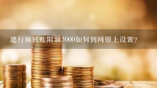 建行额转账限额5000如何到网银上设置？