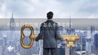 中信银行的信用卡怎么不带芯片？