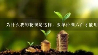 为什么我的花呗是这样，要单价满六百才能用，