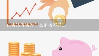 在钱站借钱为什么审核不通过