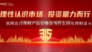 我刚农行理财产品在哪查为什么持有理财显示没有