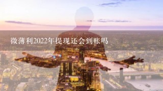 微薄利2022年提现还会到账吗