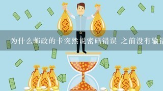 为什么邮政的卡突然说密码错误 之前没有输错 之前还刷卡消费的