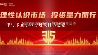 银行卡显示即将过期什么意思