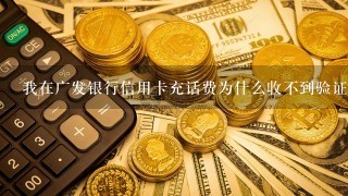 我在广发银行信用卡充话费为什么收不到验证码