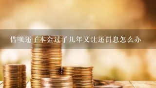 借呗还了本金过了几年又让还罚息怎么办