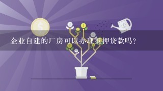 企业自建的厂房可以办理抵押贷款吗？