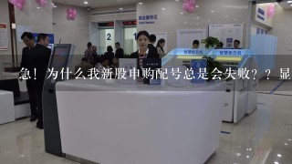 急！为什么我新股申购配号总是会失败？？显示失败原因为违规重复