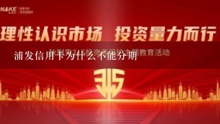 浦发信用卡为什么不能分期