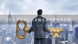 为什么手机银行老是输入卡号密码不正确？