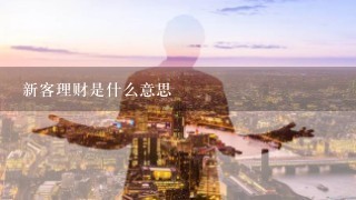 新客理财是什么意思