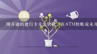 刚开通的建行卡无法转账，在ATM转账说未开通转账功能