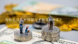 为什么只有中国银行才能兑换外汇？