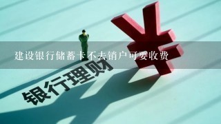 建设银行储蓄卡不去销户可要收费