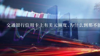 交通银行信用卡上有美元额度,为什么到那不能使用?