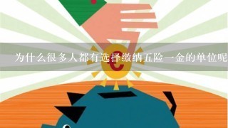 为什么很多人都有选择缴纳五险一金的单位呢？这究竟