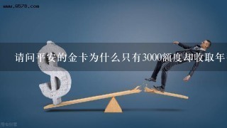 请问平安的金卡为什么只有3000额度却收取年费300