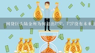 网贷巨头陆金所为何退出P2P，P2P没有未来了吗？