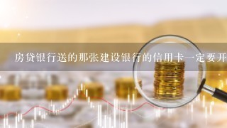 房贷银行送的那张建设银行的信用卡一定要开通使用吗？