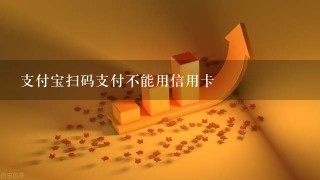 支付宝扫码支付不能用信用卡