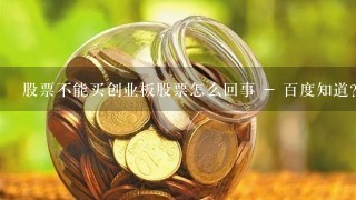 股票不能买创业板股票怎么回事 - 百度知道？