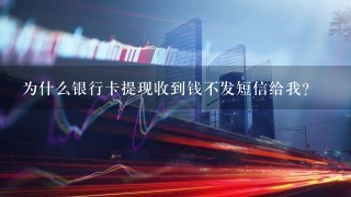 为什么银行卡提现收到钱不发短信给我？