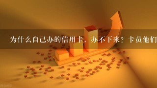 为什么自己办的信用卡，办不下来？卡员他们可以帮你办下来？我办理了中国银行信用卡，