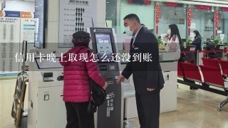 信用卡晚上取现怎么还没到账