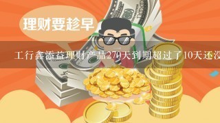 工行鑫添益理财产品270天到期超过了10天还没有到账