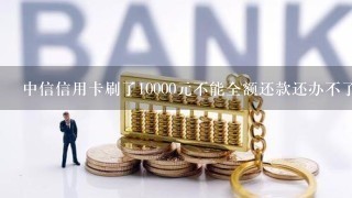 中信信用卡刷了10000元不能全额还款还办不了分期只能最低还款 应该怎么还