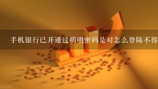 手机银行已开通过明明密码是对怎么登陆不得呢？