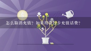 怎么取消充值？如果用银行卡充值话费？